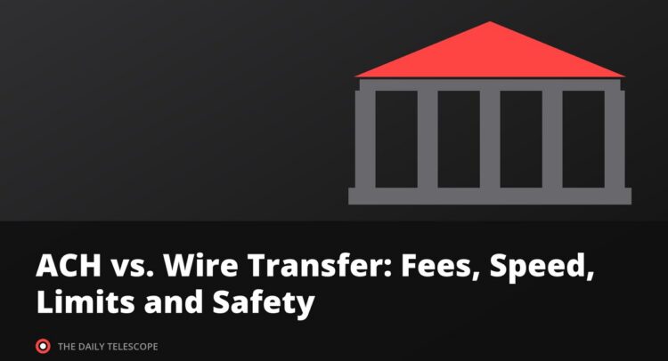 ACH vs. Wire Transfer: Fees, Speed, Limits and Safety