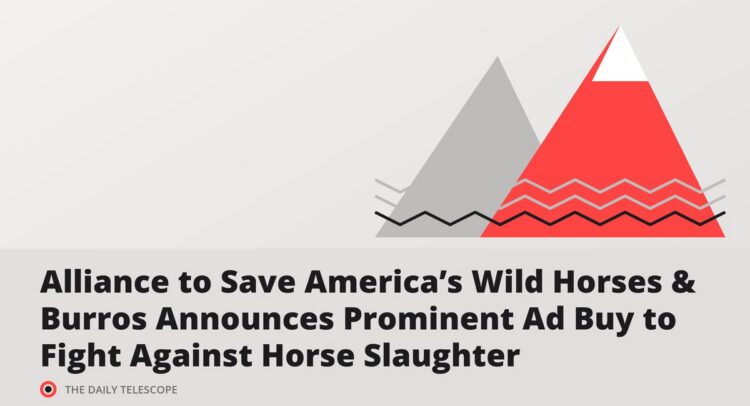Alliance to Save America’s Wild Horses & Burros Announces Prominent Ad Buy to Fight Against Horse Slaughter