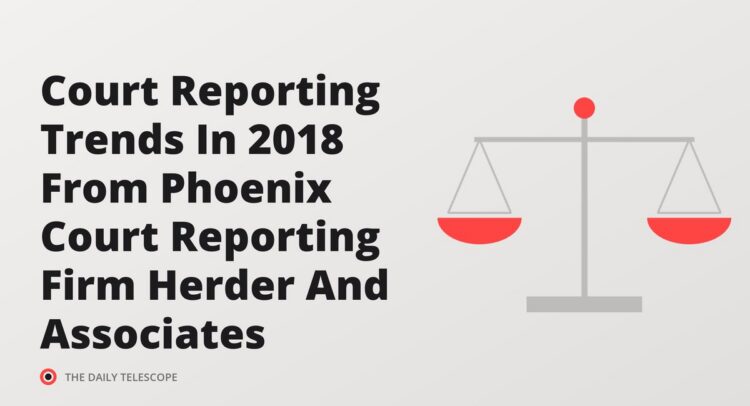Court Reporting Trends In 2018 From Phoenix Court Reporting Firm Herder And Associates