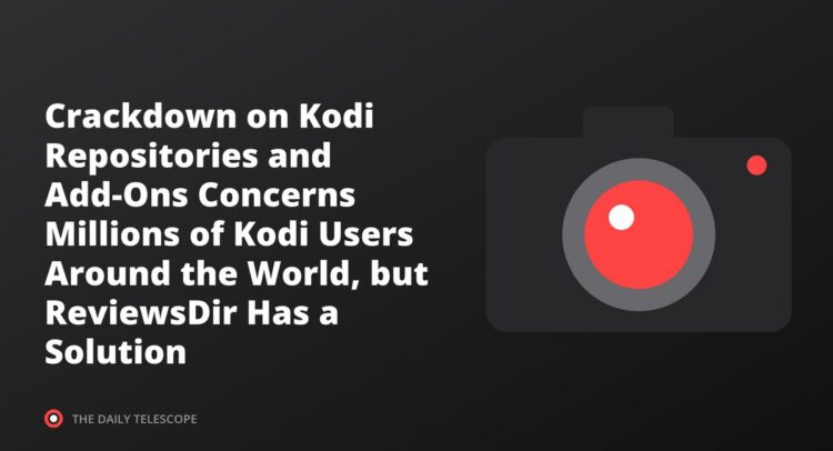 Crackdown on Kodi Repositories and Add-Ons Concerns Millions of Kodi Users Around the World, but ReviewsDir Has a…