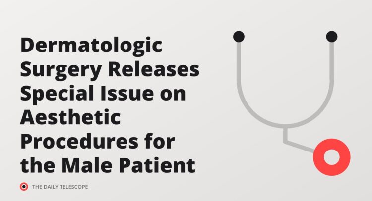 Dermatologic Surgery Releases Special Issue on Aesthetic Procedures for the Male Patient