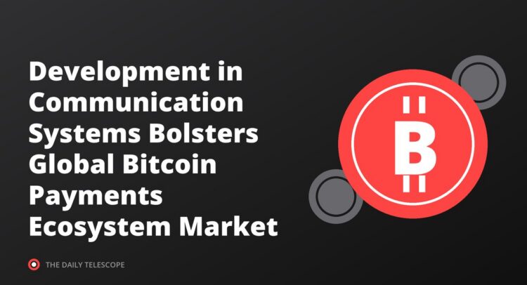 Development in Communication Systems Bolsters Global Bitcoin Payments Ecosystem Market