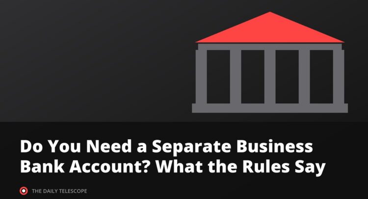 Do You Need a Separate Business Bank Account? What the Rules Say