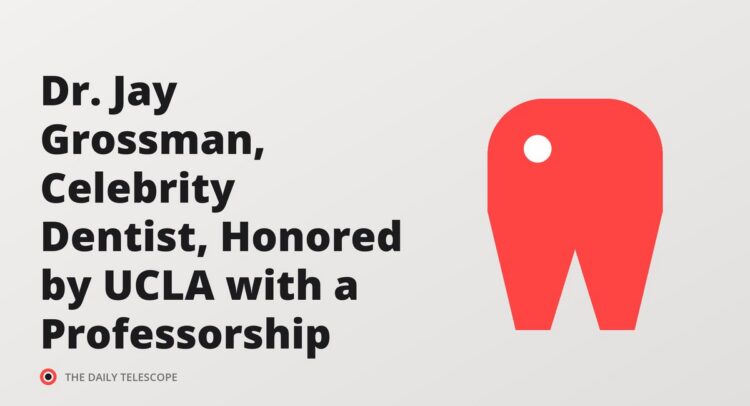 Dr. Jay Grossman, Celebrity Dentist, Honored by UCLA with a Professorship