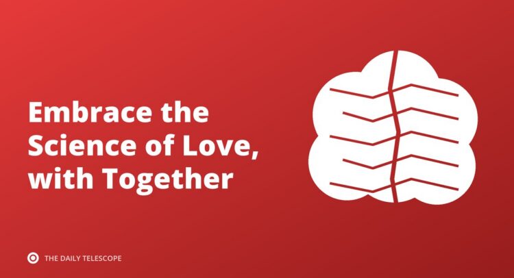 Embrace the Science of Love, with Together