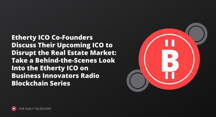 Etherty ICO Co-Founders Discuss Their Upcoming ICO to Disrupt the Real Estate Market: Take a Behind-the-Scenes Look…