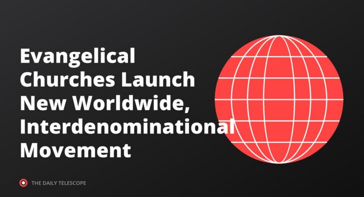 Evangelical Churches Launch New Worldwide, Interdenominational Movement