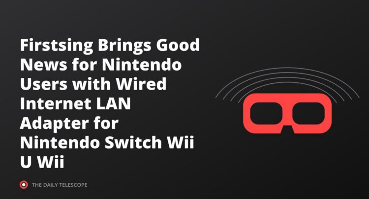 Firstsing Brings Good News for Nintendo Users with Wired Internet LAN Adapter for Nintendo Switch Wii U Wii
