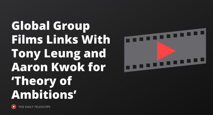 Global Group Films Links With Tony Leung and Aaron Kwok for ‘Theory of Ambitions’