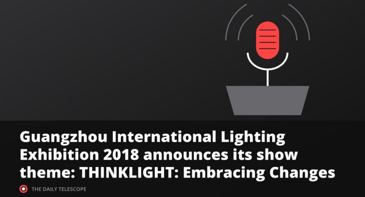Guangzhou International Lighting Exhibition 2018 announces its show theme: THINKLIGHT: Embracing Changes