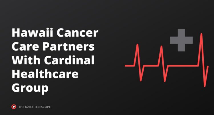 Hawaii Cancer Care Partners With Cardinal Healthcare Group