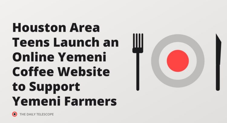 Houston Area Teens Launch an Online Yemeni Coffee Website to Support Yemeni Farmers