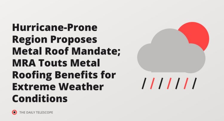 Hurricane-Prone Region Proposes Metal Roof Mandate; MRA Touts Metal Roofing Benefits for Extreme Weather Conditions