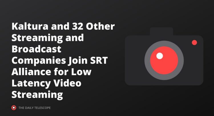 Kaltura and 32 Other Streaming and Broadcast Companies Join SRT Alliance for Low Latency Video Streaming