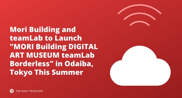 Mori Building and teamLab to Launch "MORI Building DIGITAL ART MUSEUM teamLab Borderless" in Odaiba, Tokyo This Summer