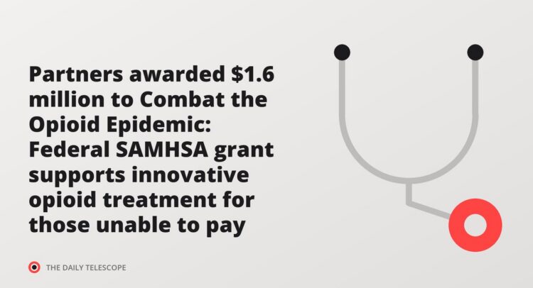 Partners awarded $1.6 million to Combat the Opioid Epidemic: Federal SAMHSA grant supports innovative opioid…