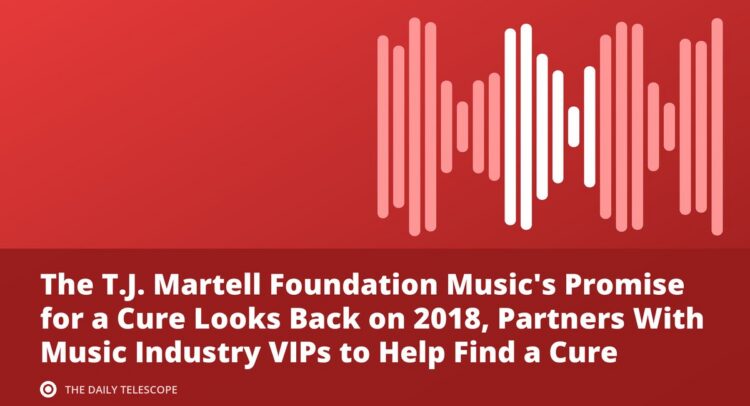 The T.J. Martell Foundation Music's Promise for a Cure Looks Back on 2018, Partners With Music Industry VIPs to Help…