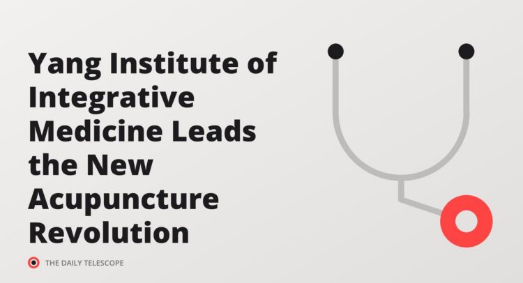 Yang Institute of Integrative Medicine Leads the New Acupuncture Revolution